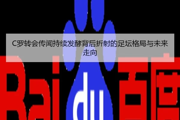 C罗转会传闻持续发酵背后折射的足坛格局与未来走向