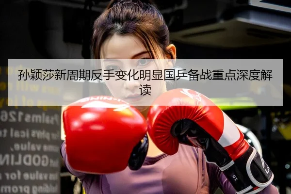 孙颖莎新周期反手变化明显国乒备战重点深度解读