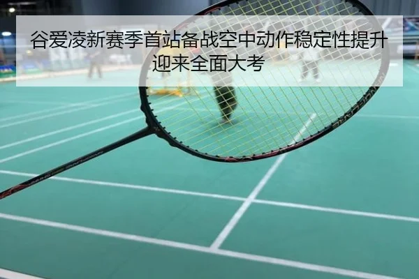谷爱凌新赛季首站备战空中动作稳定性提升迎来全面大考